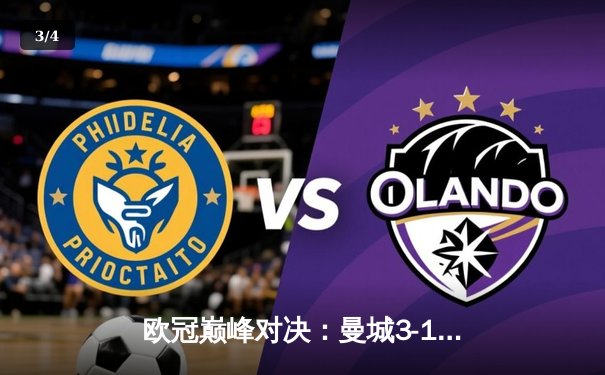 欧冠巅峰对决：曼城3-1逆转皇马晋级决赛，哈兰德双响定乾坤 - 3