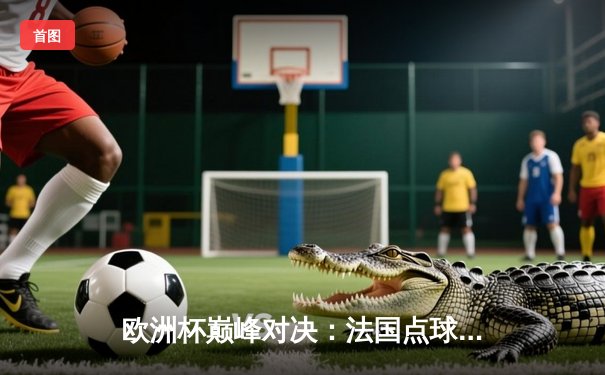 欧洲杯巅峰对决：法国点球憾负葡萄牙，C罗加冕历史射手王