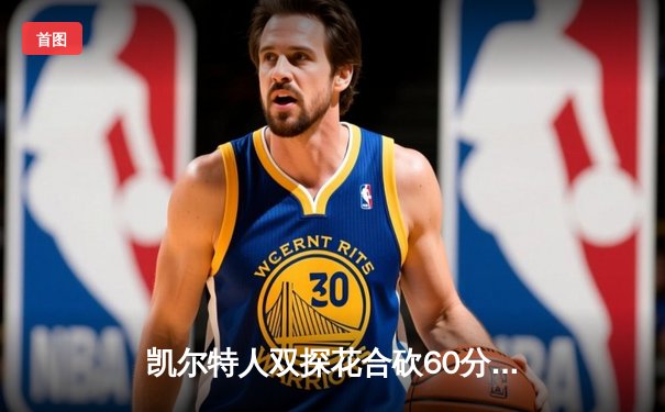凯尔特人双探花合砍60分，主场力克独行侠迎来总决赛开门红