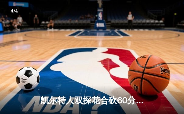 凯尔特人双探花合砍60分，主场力克独行侠迎来总决赛开门红 - 4