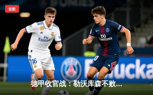 德甲收官战：勒沃库森不败神话终章，2-1奥格斯堡创历史纪录