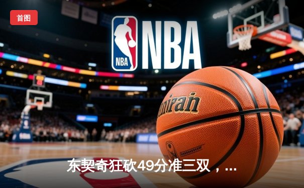 东契奇狂砍49分准三双，独行侠加时险胜篮网迎四连胜
