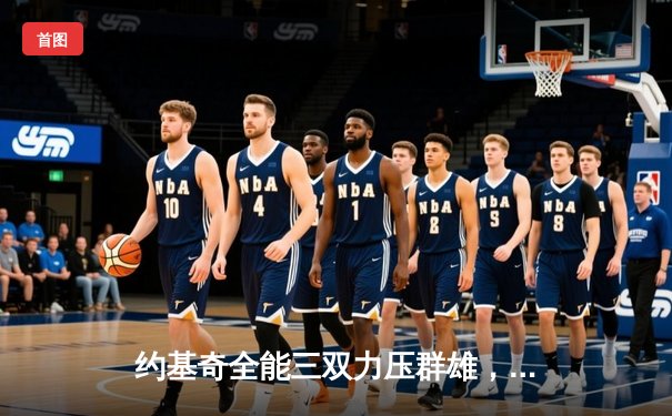 约基奇全能三双力压群雄，掘金客场逆转森林狼夺天王山