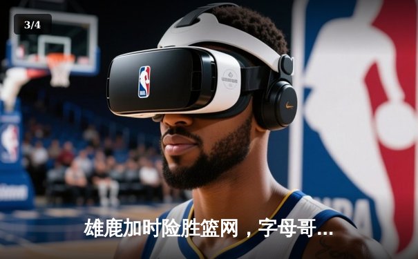 雄鹿加时险胜篮网，字母哥44分主宰关键时刻 - 3